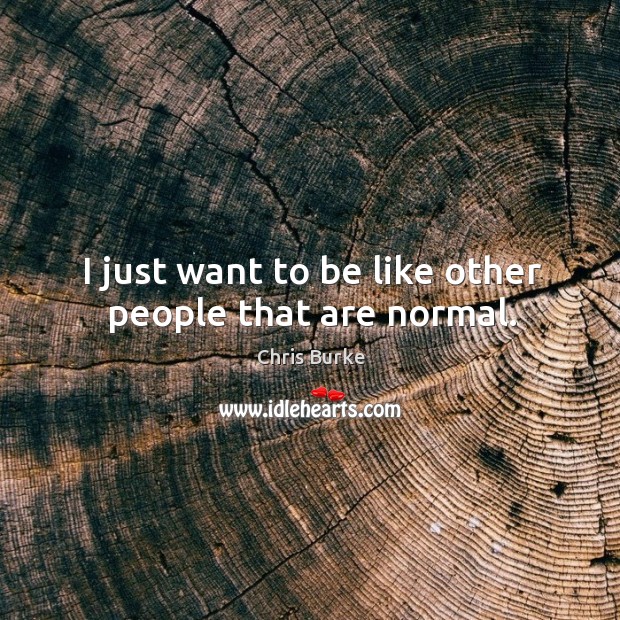 I just want to be like other people that are normal. Image