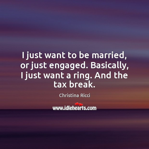 I just want to be married, or just engaged. Basically, I just Christina Ricci Picture Quote