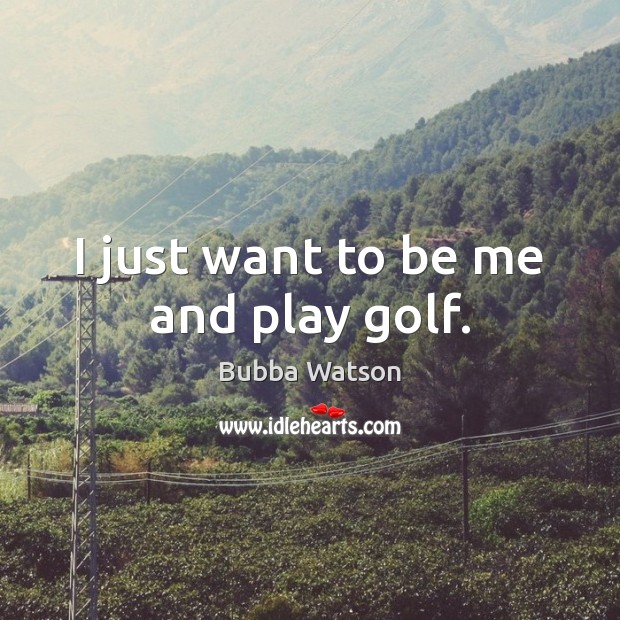 I just want to be me and play golf. Image