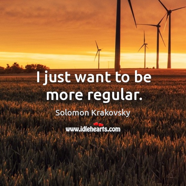 I just want to be more regular. Solomon Krakovsky Picture Quote