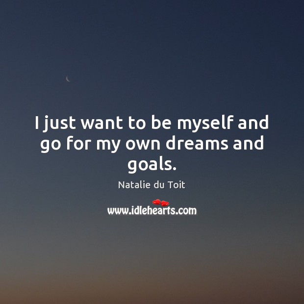 I just want to be myself and go for my own dreams and goals. Natalie du Toit Picture Quote