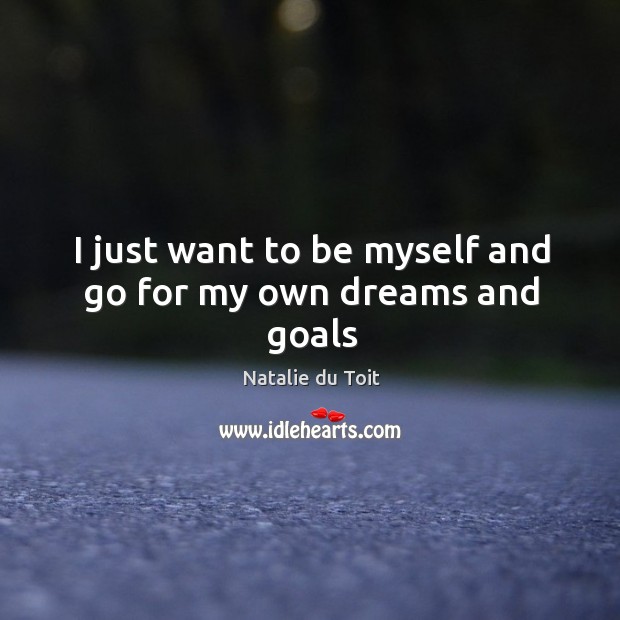 I just want to be myself and go for my own dreams and goals Natalie du Toit Picture Quote
