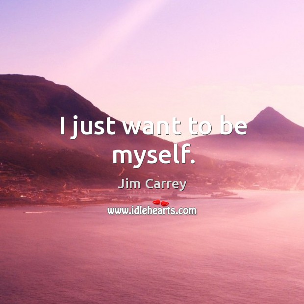 I just want to be myself. Jim Carrey Picture Quote
