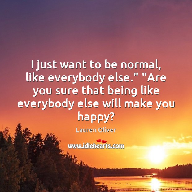 I just want to be normal, like everybody else.” “Are you sure Image