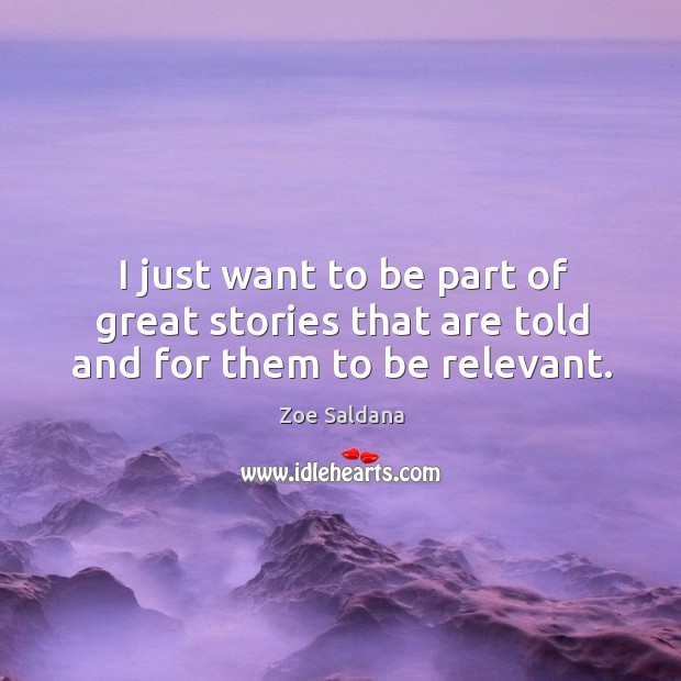 I just want to be part of great stories that are told and for them to be relevant. Zoe Saldana Picture Quote
