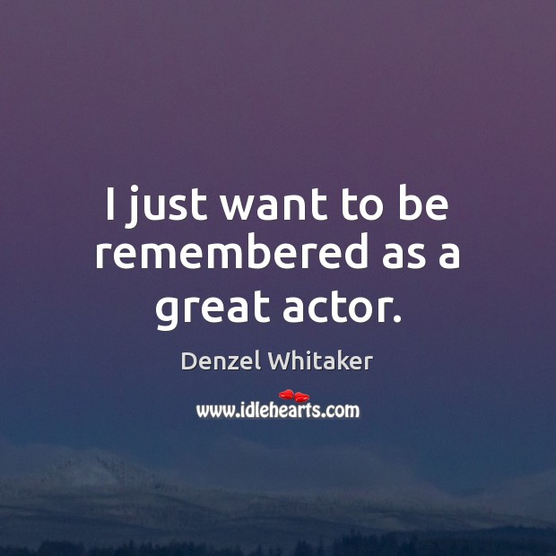 I just want to be remembered as a great actor. Denzel Whitaker Picture Quote