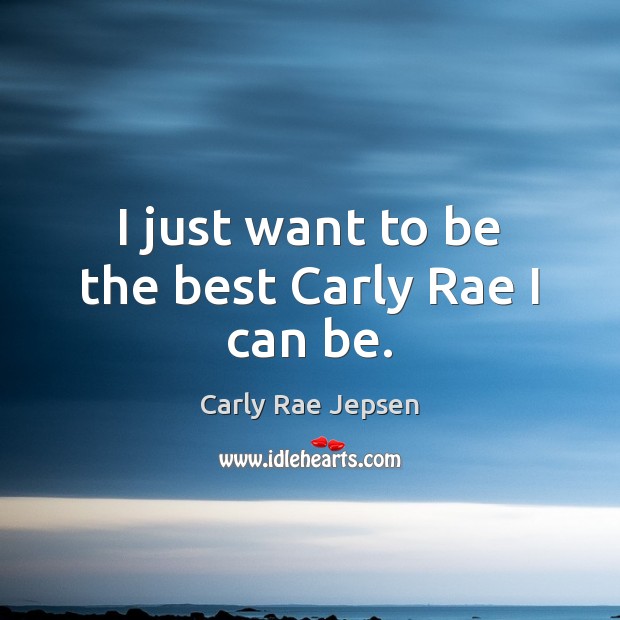 I just want to be the best Carly Rae I can be. Carly Rae Jepsen Picture Quote