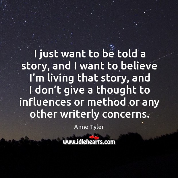 I just want to be told a story, and I want to believe I’m living that story, and I don’t give Anne Tyler Picture Quote