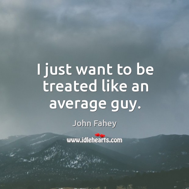 I just want to be treated like an average guy. John Fahey Picture Quote