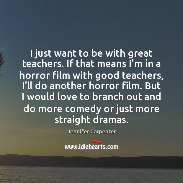 I just want to be with great teachers. If that means I’m Jennifer Carpenter Picture Quote