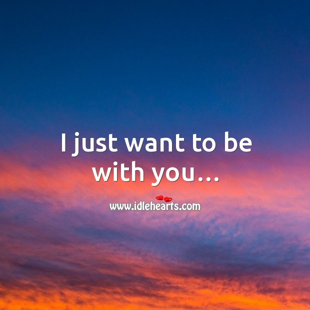 I just want to be with you… Image