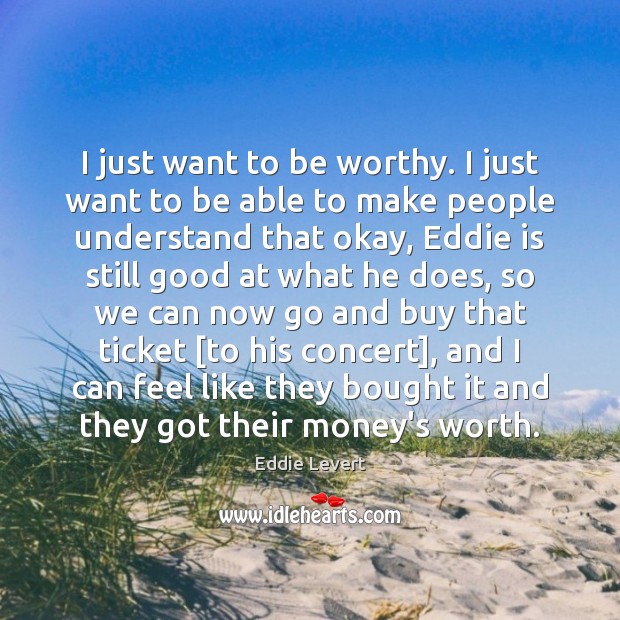 I just want to be worthy. I just want to be able Image