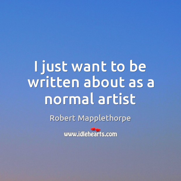 I just want to be written about as a normal artist Robert Mapplethorpe Picture Quote