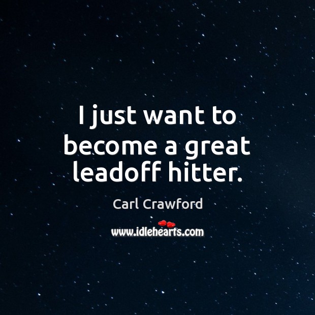 I just want to become a great leadoff hitter. Carl Crawford Picture Quote