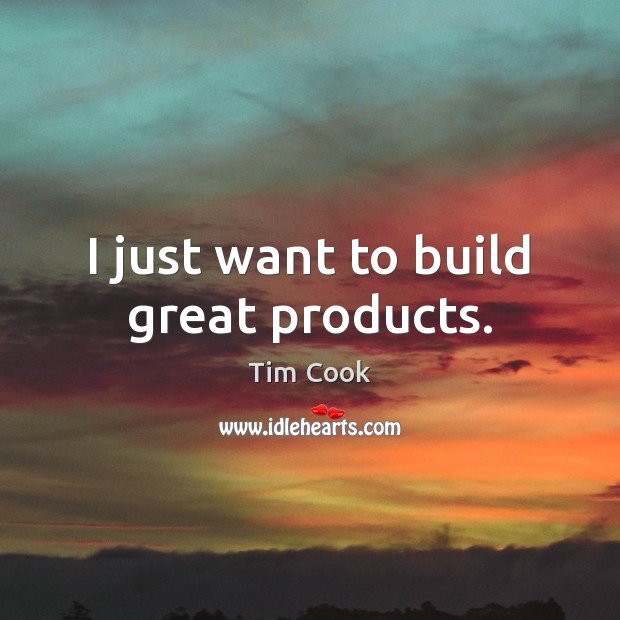 I just want to build great products. Tim Cook Picture Quote