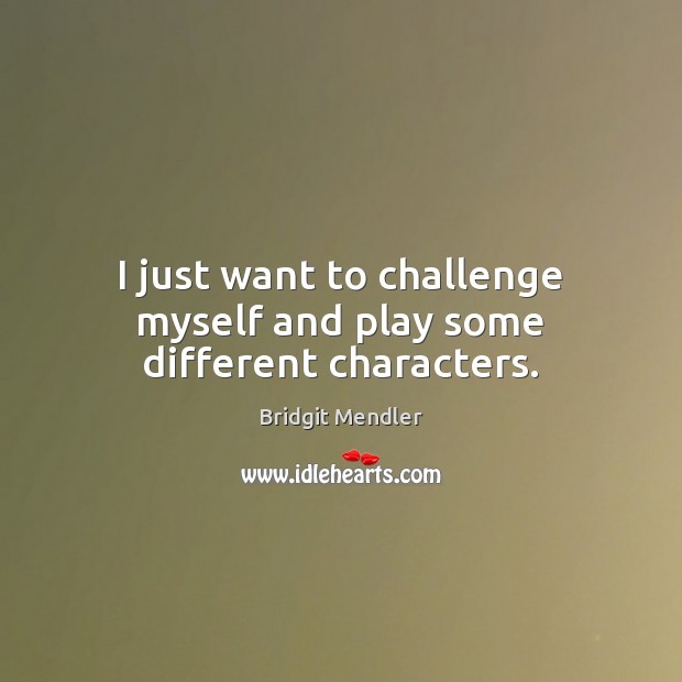 I just want to challenge myself and play some different characters. Bridgit Mendler Picture Quote