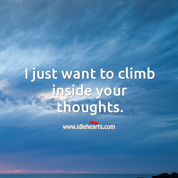 I just want to climb inside your thoughts. Image