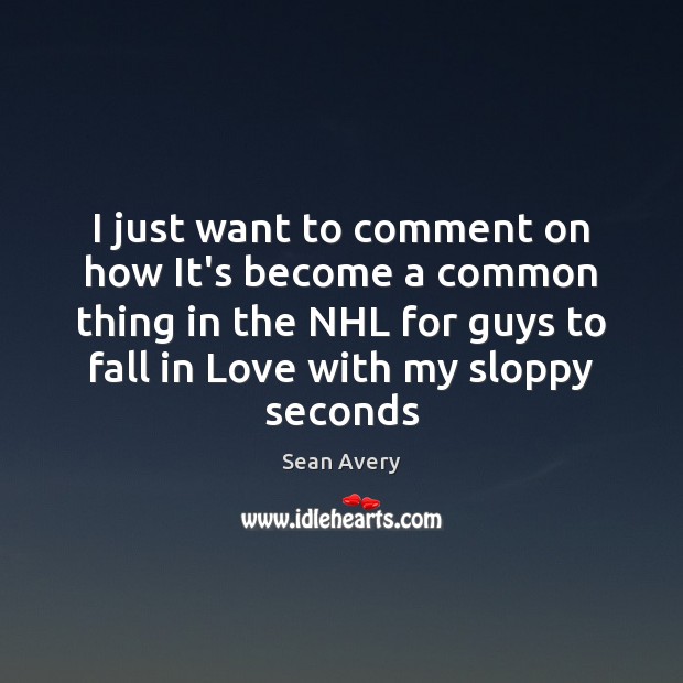 I just want to comment on how It’s become a common thing Sean Avery Picture Quote