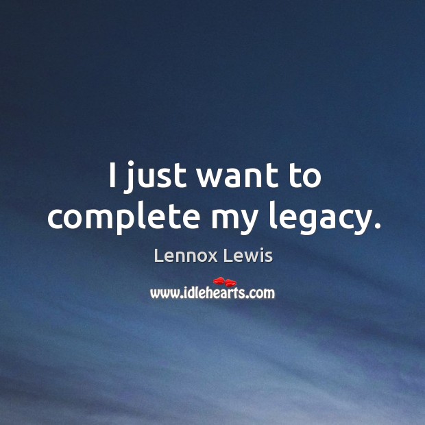 I just want to complete my legacy. Image