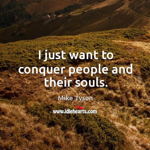 I just want to conquer people and their souls. Mike Tyson Picture Quote