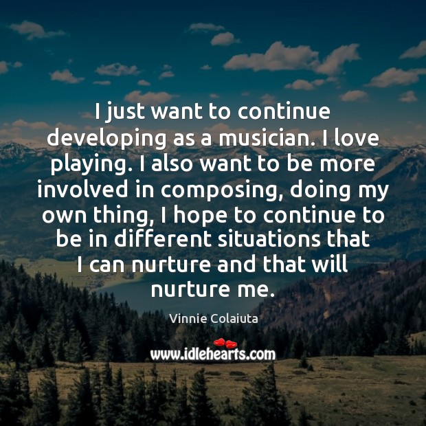 I just want to continue developing as a musician. I love playing. Image