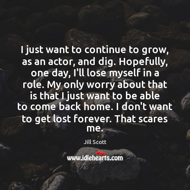 I just want to continue to grow, as an actor, and dig. Jill Scott Picture Quote