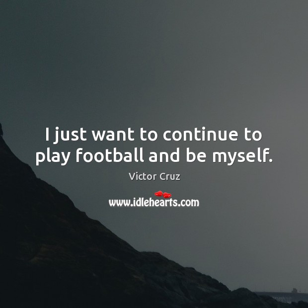 I just want to continue to play football and be myself. Victor Cruz Picture Quote