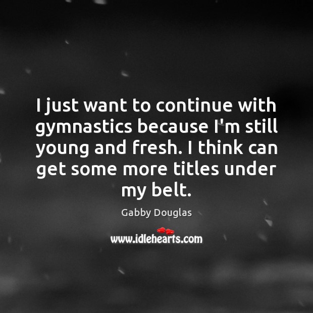 I just want to continue with gymnastics because I’m still young and Gabby Douglas Picture Quote