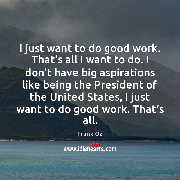 I just want to do good work. That’s all I want to Good Quotes Image