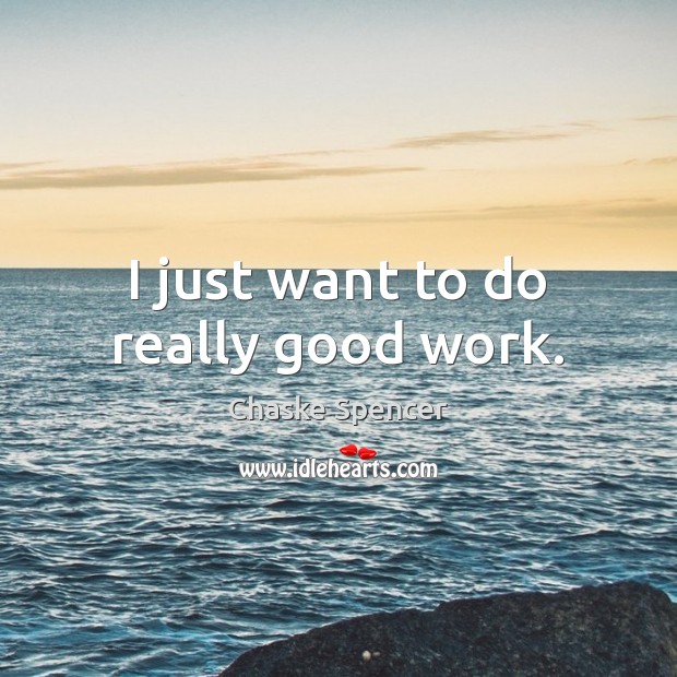 I just want to do really good work. Image