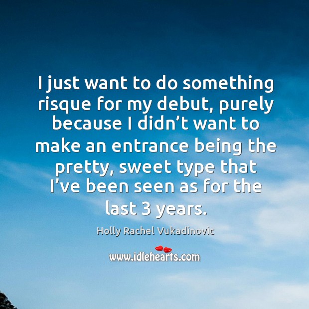 I just want to do something risque for my debut, purely because I didn’t Holly Rachel Vukadinovic Picture Quote