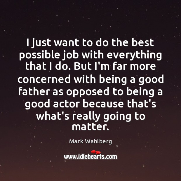I just want to do the best possible job with everything that Mark Wahlberg Picture Quote