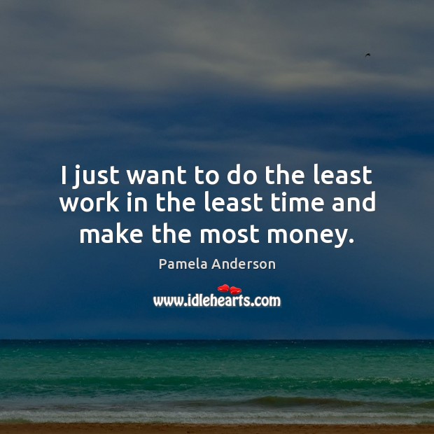 I just want to do the least work in the least time and make the most money. Pamela Anderson Picture Quote