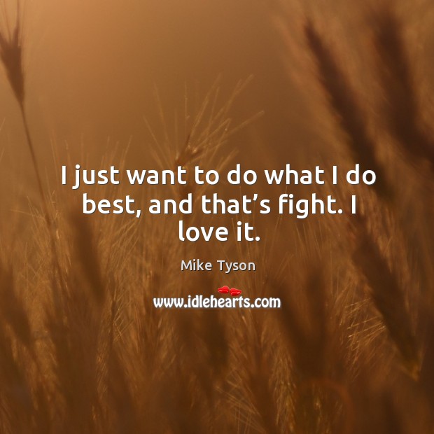I just want to do what I do best, and that’s fight. I love it. Mike Tyson Picture Quote