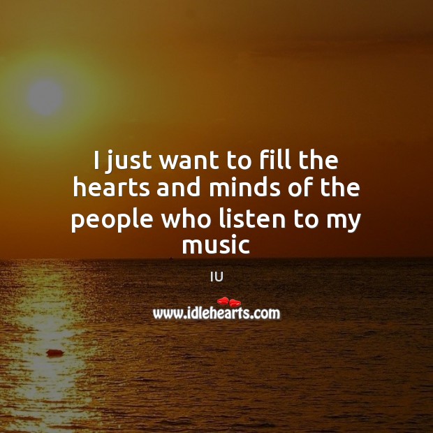 I just want to fill the hearts and minds of the people who listen to my music IU Picture Quote