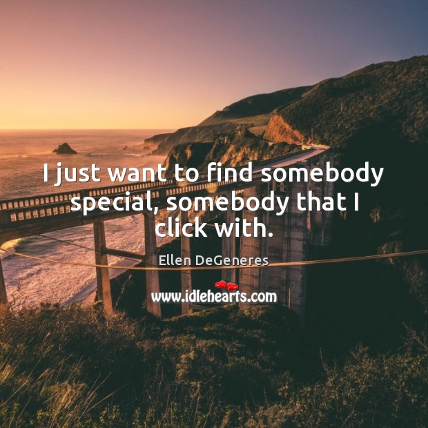 I just want to find somebody special, somebody that I click with. Ellen DeGeneres Picture Quote