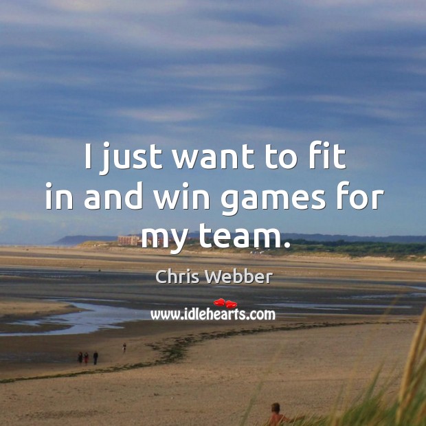 I just want to fit in and win games for my team. Chris Webber Picture Quote