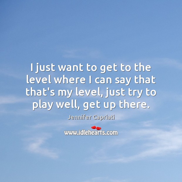 I just want to get to the level where I can say Jennifer Capriati Picture Quote
