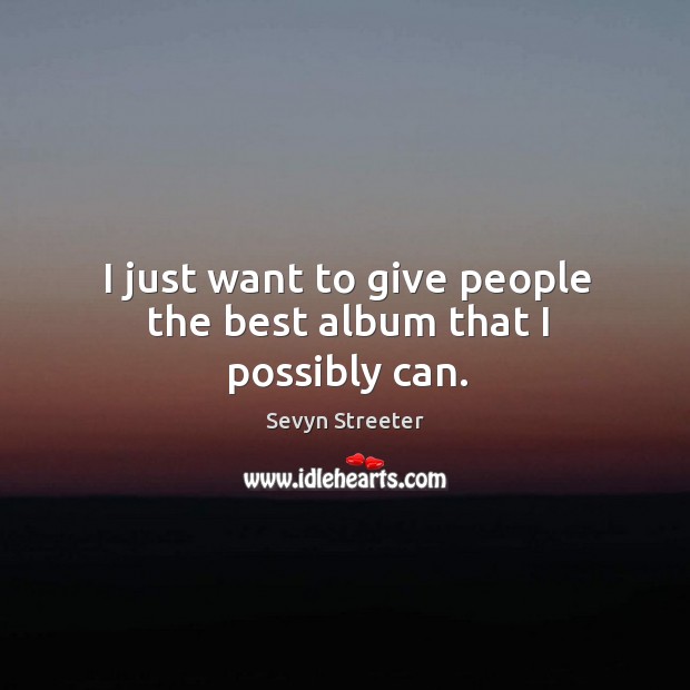 I just want to give people the best album that I possibly can. Sevyn Streeter Picture Quote