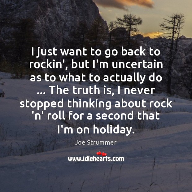 I just want to go back to rockin’, but I’m uncertain as Joe Strummer Picture Quote