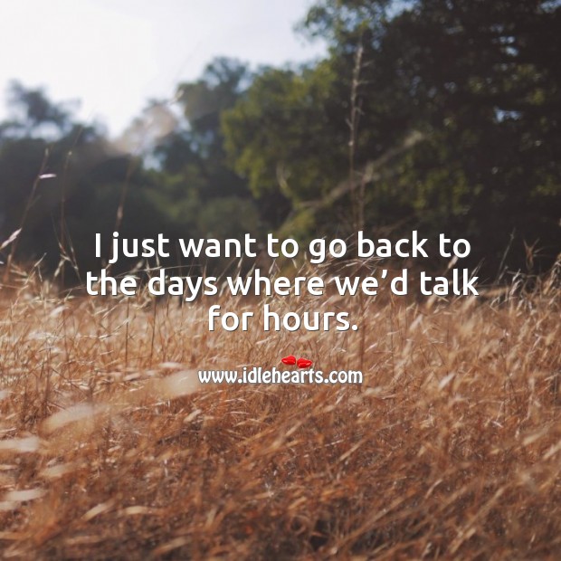 I just want to go back to the days where we’d talk for hours. Image