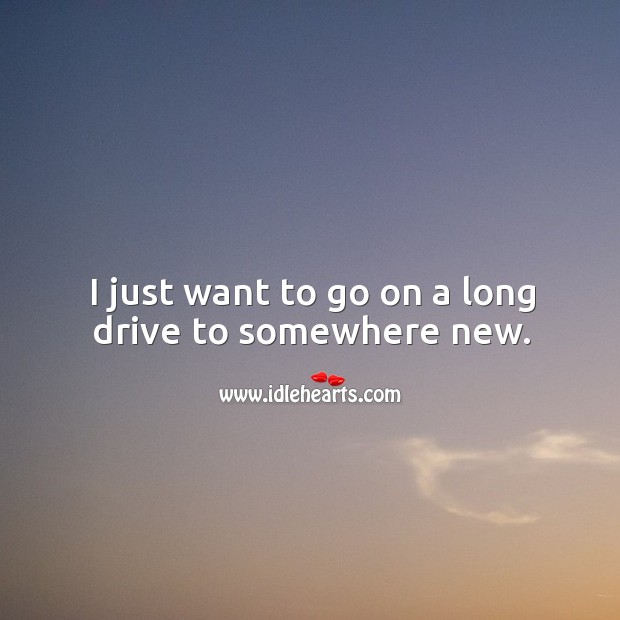 I just want to go on a long drive to somewhere new. Image