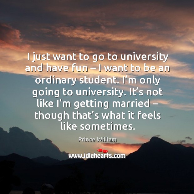 I just want to go to university and have fun – I want to be an ordinary student. Image