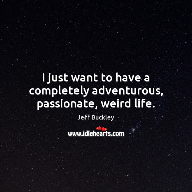 I just want to have a completely adventurous, passionate, weird life. Jeff Buckley Picture Quote