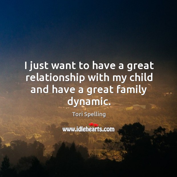 I just want to have a great relationship with my child and have a great family dynamic. Tori Spelling Picture Quote