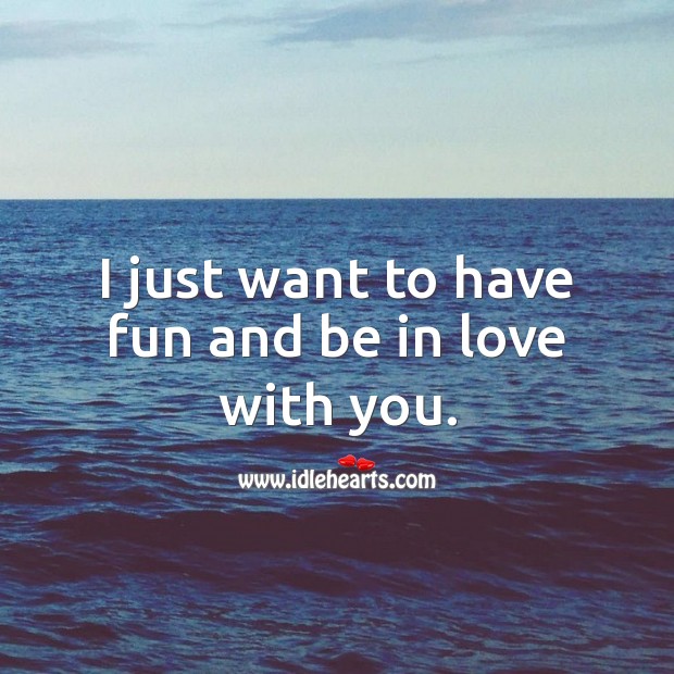 I just want to have fun and be in love with you. Being In Love Quotes Image