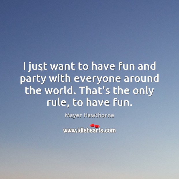 I just want to have fun and party with everyone around the Mayer Hawthorne Picture Quote