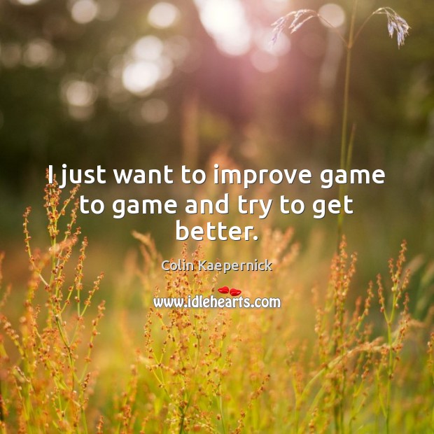 I just want to improve game to game and try to get better. Colin Kaepernick Picture Quote