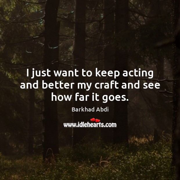 I just want to keep acting and better my craft and see how far it goes. Barkhad Abdi Picture Quote