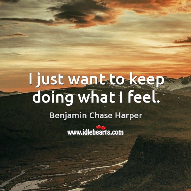 I just want to keep doing what I feel. Benjamin Chase Harper Picture Quote